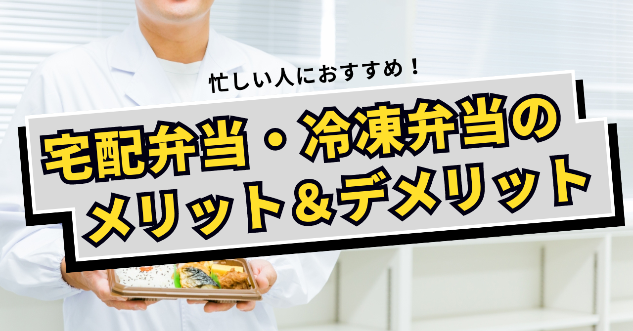 【宅食徹底解説】忙しい人におすすめ！宅配弁当・冷凍弁当のメリット・デメリット